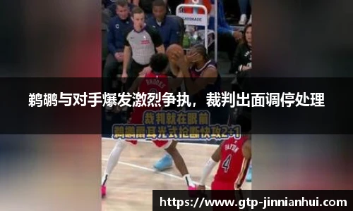 鹈鹕与对手爆发激烈争执，裁判出面调停处理