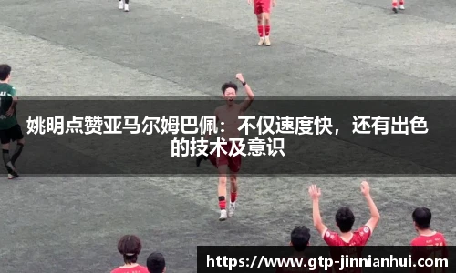 姚明点赞亚马尔姆巴佩:不仅速度快,还有出色的技术及意识