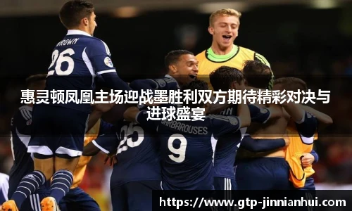 惠灵顿凤凰主场迎战墨胜利双方期待精彩对决与进球盛宴