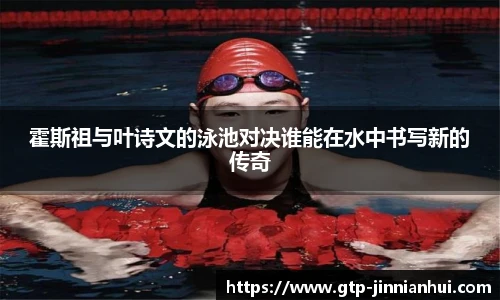 霍斯祖与叶诗文的泳池对决谁能在水中书写新的传奇