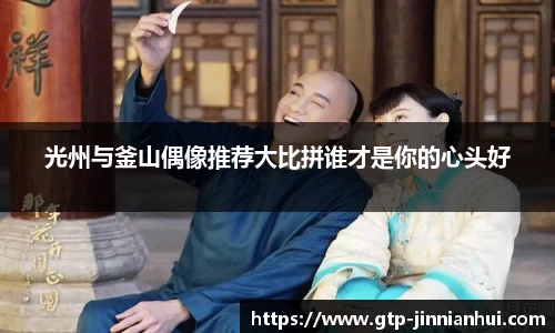 光州与釜山偶像推荐大比拼谁才是你的心头好