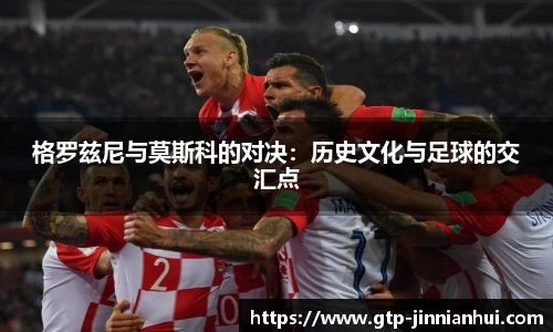 格罗兹尼与莫斯科的对决：历史文化与足球的交汇点