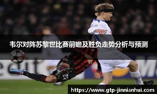 韦尔对阵苏黎世比赛前瞻及胜负走势分析与预测