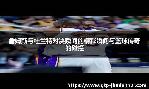 詹姆斯与杜兰特对决瞬间的精彩瞬间与篮球传奇的碰撞