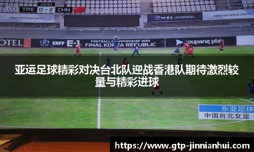亚运足球精彩对决台北队迎战香港队期待激烈较量与精彩进球