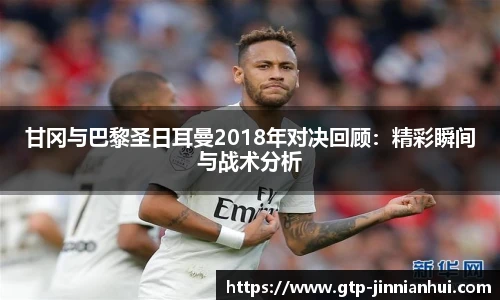 甘冈与巴黎圣日耳曼2018年对决回顾:精彩瞬间与战术分析