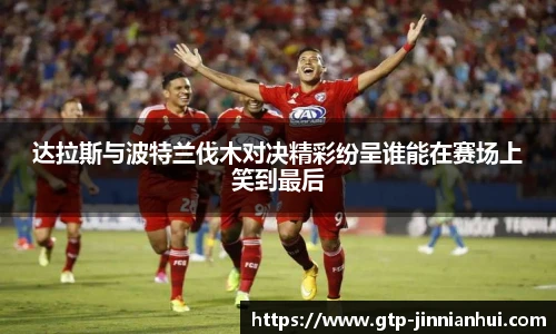 达拉斯与波特兰伐木对决精彩纷呈谁能在赛场上笑到最后