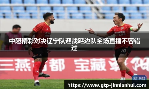 中超精彩对决辽宁队迎战延边队全场直播不容错过